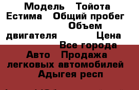  › Модель ­ Тойота Естима › Общий пробег ­ 91 000 › Объем двигателя ­ 2 400 › Цена ­ 1 600 000 - Все города Авто » Продажа легковых автомобилей   . Адыгея респ.